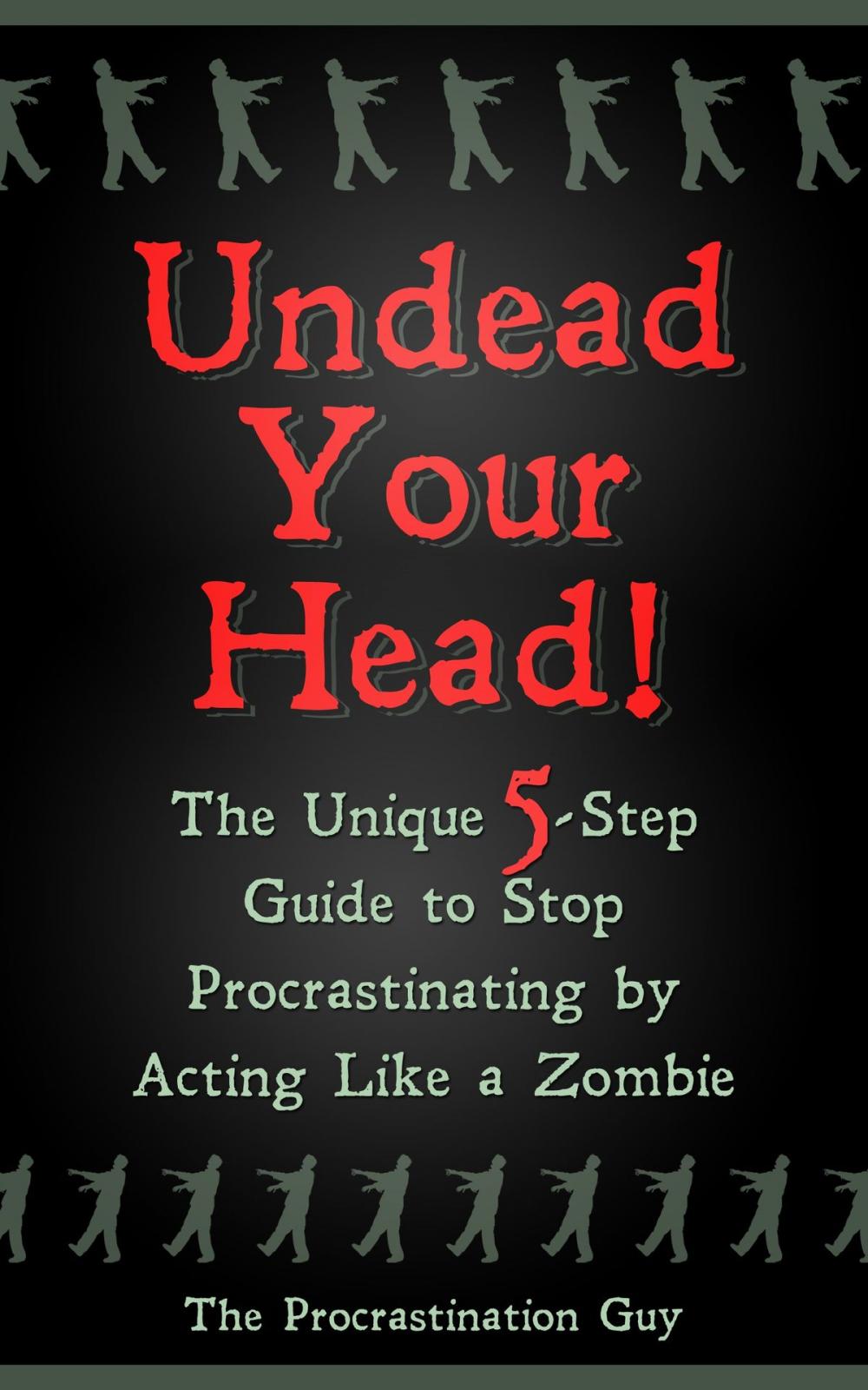 Big bigCover of Undead Your Head! The Unique 5-Step Guide to Stop Procrastinating by Acting Like a Zombie
