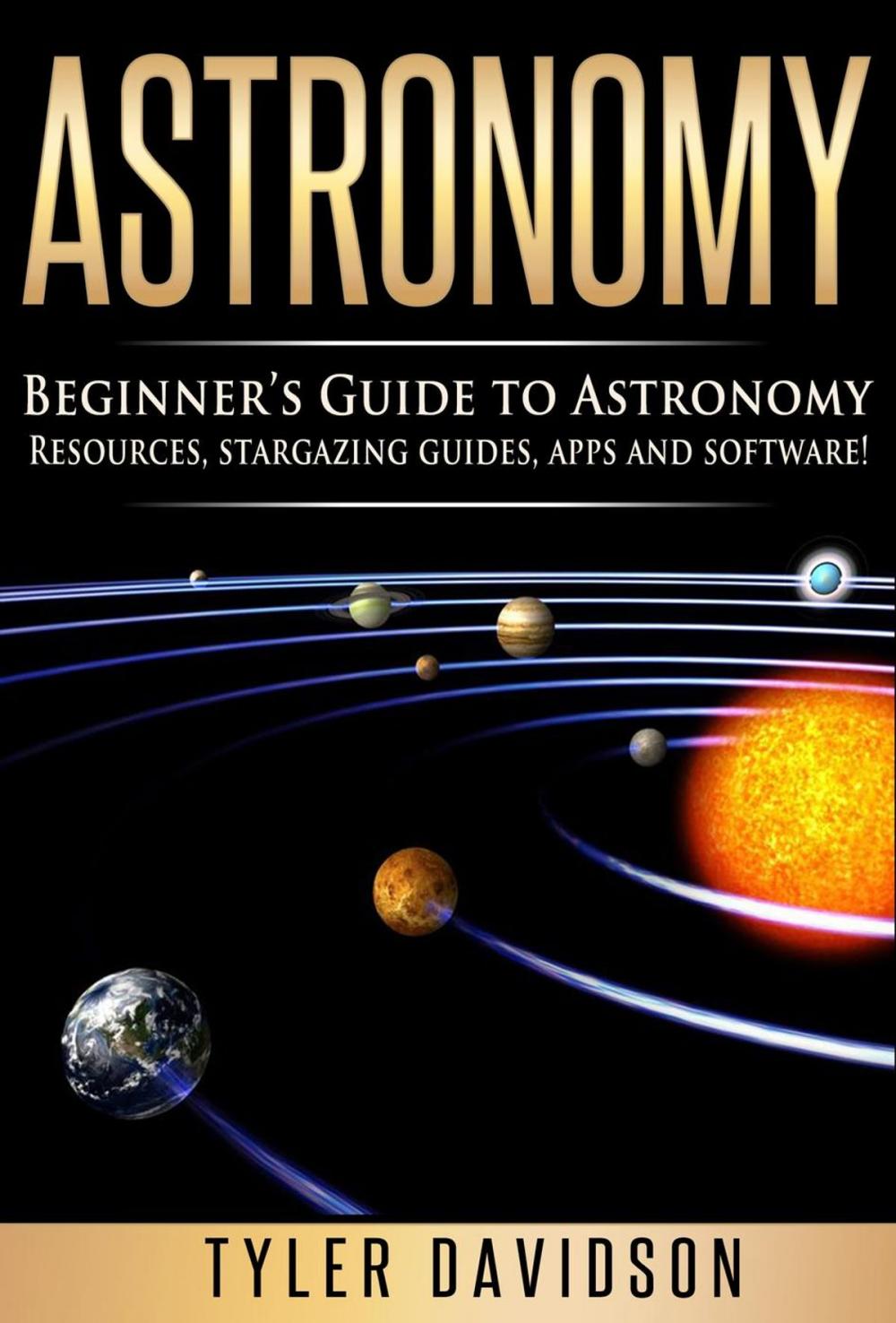 Big bigCover of Astronomy: Beginner’s Guide to Astronomy: Resources, Stargazing Guides, Apps and Software!