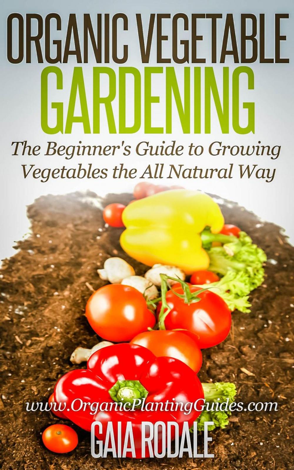 Big bigCover of Organic Vegetable Gardening: The Beginners Guide to Growing Vegetables the All Natural Way