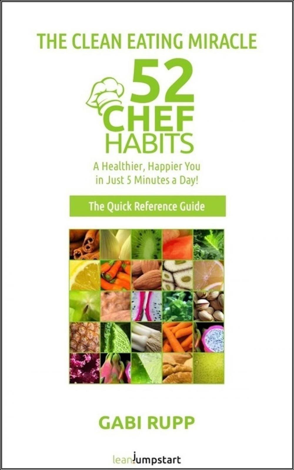 Big bigCover of Clean Eating Miracle - 52 Chef Habits:A Healthier, Happier You in Just 5 Minutes a Day! (The Quick Reference Guide)