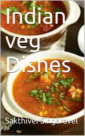 Cover of the book Indian Veg Dishes by Sakthivel Singaravel