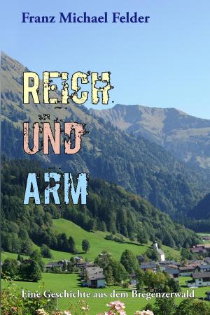 Cover of the book REICH UND ARM. Eine Geschichte aus dem Bregenzerwald. Von Franz Michael Felder by R.A. James