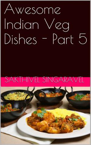 Cover of the book Awesome Indian Veg Dishes - Part 5 by Sakthivel Singaravel