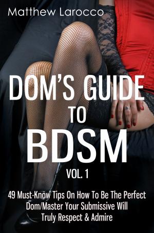 Cover of the book Dom's Guide To BDSM Vol. 1: 49 Must-Know Tips On How To Be The Perfect Dom/Master Your Submissive Will Truly Respect & Admire by Kristine C. James