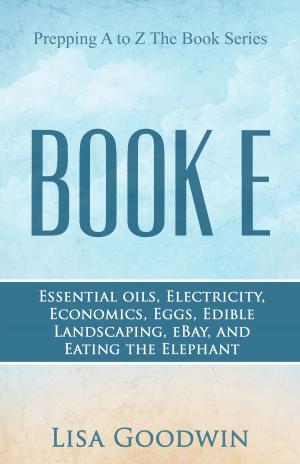 Cover of the book Prepping A to Z The Book Series Book E Essential Oils, Electricity, Economics, Eggs, Edible Landscaping, eBay, and Eating the Elephant by Rena Bullard