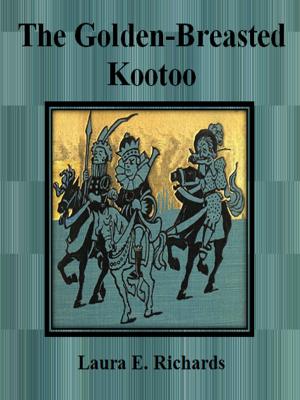 Cover of the book The Golden-Breasted Kootoo by Laura E. Richards