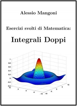 Cover of the book Esercizi Svolti di Matematica: Integrali Doppi by Alessio Mangoni, Claudia Meazzini