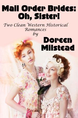 Cover of the book Mail Order Brides: Oh, Sister! (Two Clean Western Historical Romances) by Doreen Milstead
