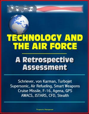 Cover of the book Technology and the Air Force: A Retrospective Assessment - Schriever, von Karman, Turbojet, Supersonic, Air Refueling, Smart Weapons, Cruise Missile, F-16, Agena, GPS, AWACS, JSTARS, CFD, Stealth by Progressive Management