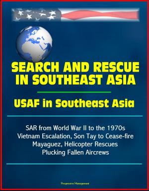 bigCover of the book Search and Rescue in Southeast Asia: USAF in Southeast Asia - SAR from World War II to the 1970s, Vietnam Escalation, Son Tay to Cease-fire, Mayaguez, Helicopter Rescues Plucking Fallen Aircrews by 