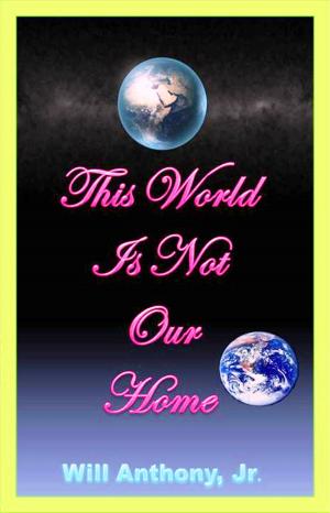 Cover of the book This World Is Not Our Home by Will Anthony Jr