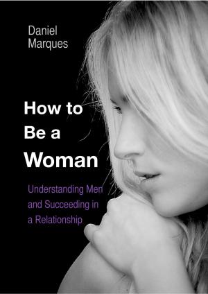 Cover of the book How to Be A Woman: Understanding Men and Succeeding in a Relationship by Nikki Adams