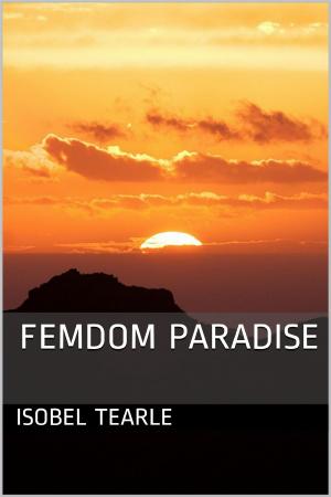 Cover of the book Femdom Paradise (Femdom, Chastity) by Isobel Tearle
