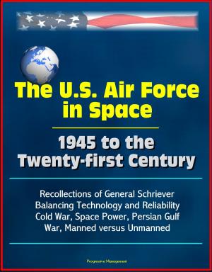 Cover of the book The U.S. Air Force in Space 1945 to the Twenty-first Century: Recollections of General Schriever, Balancing Technology and Reliability, Cold War, Space Power, Persian Gulf War, Manned versus Unmanned by Progressive Management
