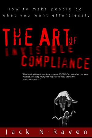 Cover of the book The Art of Invisible Compliance: How To Make People Do What You Want Effortlessly by Aiden Sisko