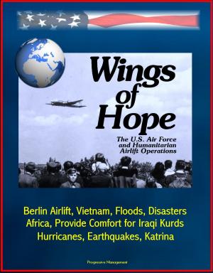 Cover of the book Wings of Hope: The U.S. Air Force and Humanitarian Airlift Operations - Berlin Airlift, Vietnam, Floods, Disasters, Africa, Provide Comfort for Iraqi Kurds, Bosnia, Hurricanes, Earthquakes, Katrina by Progressive Management