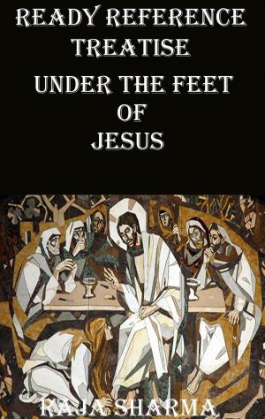 Cover of the book Ready Reference Treatise: Under the Feet of Jesus by Raja Sharma