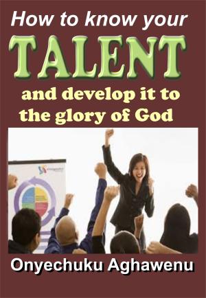 Cover of the book How To Know Your Talent And Develop It To The Glory Of God by Israel Kristilere