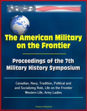Cover of the book The American Military on the Frontier: Proceedings of the 7th Military History Symposium, Canadian, Navy, Tradition, Political and Socializing Role, Life on the Frontier, Western Life, Army Ladies by Progressive Management