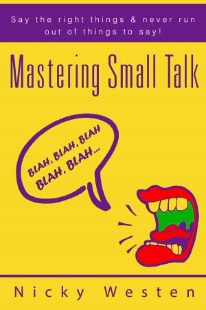 Cover of the book Mastering Small Talk: Say The Right Things & Never Run Out Of Things To Say! by Kyra Flowers, Caitlyn Jarrett, Marrissiah Ivery, Christian Greer-Paul
