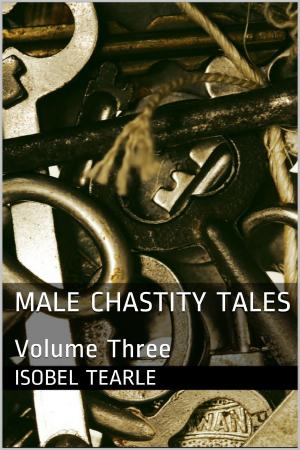 Cover of the book Male Chastity Tales: Volume Three (Femdom, Chastity) by Bella Roccaforte