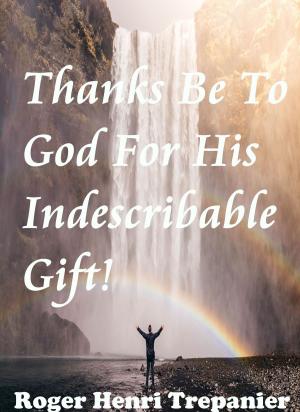 Cover of the book Thanks Be To God For His Indescribable Gift! by François Rolly