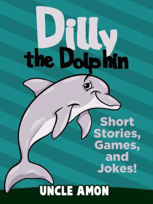 Cover of the book Dilly the Dolphin: Short Stories, Games, and Jokes! by Uncle Amon