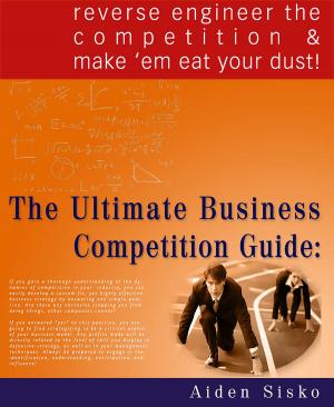 bigCover of the book The Ultimate Business Competition Guide: Reverse Engineer The Competition And Make 'em Eat Your Dust! by 