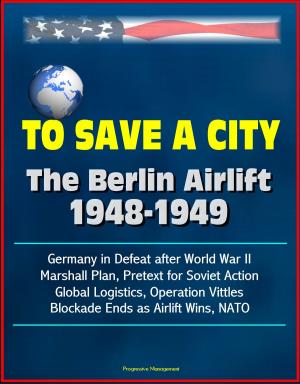 Cover of the book To Save a City: The Berlin Airlift 1948-1949 - Germany in Defeat after World War II, Marshall Plan, Pretext for Soviet Action, Global Logistics, Operation Vittles, Blockade Ends as Airlift Wins, NATO by Giacomo Scotti