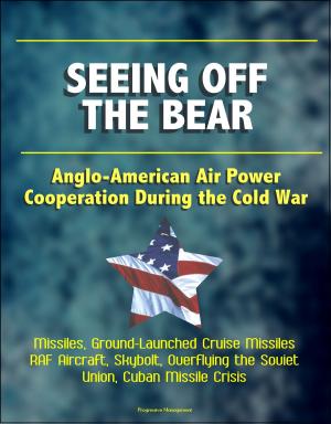 Cover of the book Seeing Off the Bear: Anglo-American Air Power Cooperation During the Cold War - Missiles, Ground-Launched Cruise Missiles, RAF Aircraft, Skybolt, Overflying the Soviet Union, Cuban Missile Crisis by Lt. Col. Earl. J. McGill