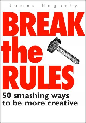 Cover of Break The Rules: 50 Smashing Ways To Be More Creative