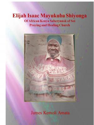 Book cover of Elijah Isaac Mayukuba Shiyonga Of African Kenya Sabcrynnsk of Soi Praying and Healing Church