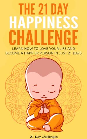 Book cover of The 21 Day Happiness Challenge: Learn How to Love Your Life and Become a Happier Person in Just 21 Days