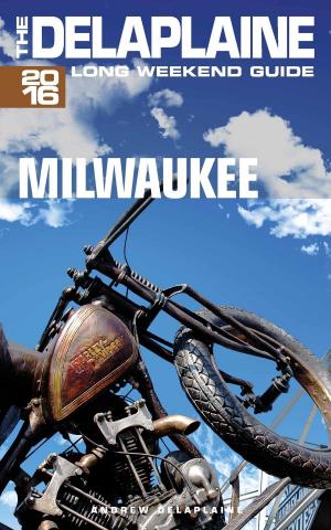 Cover of the book Milwaukee: The Delaplaine 2016 Long Weekend Guide by Andrew Delaplaine