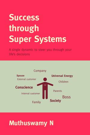 Cover of the book Success through Super Systems- A Single Dynamic to Steer You through Your Life’s Decisions by Pimarn Charn