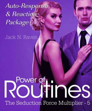 Cover of the book Seduction Force Multiplier 5: Power of Routines - Target Auto Response and Reaction Package by Jack N. Raven