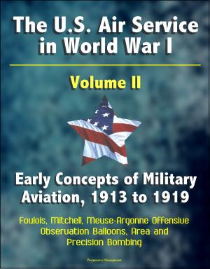 Cover of the book The U.S. Air Service in World War I: Volume II - Early Concepts of Military Aviation, 1913 to 1919, Foulois, Mitchell, Meuse-Argonne Offensive, Observation Balloons, Area and Precision Bombing by Progressive Management