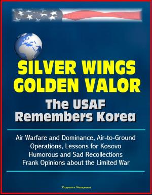 Cover of the book Silver Wings, Golden Valor: The USAF Remembers Korea - Air Warfare and Dominance, Air-to-Ground Operations, Lessons for Kosovo, Humorous and Sad Recollections, Frank Opinions about the Limited War by Progressive Management
