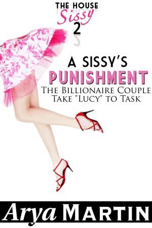 Cover of the book A Sissy's Punishment: The Billionaire Couple Take "Lucy" to Task by Arya Martin, Lily Fey