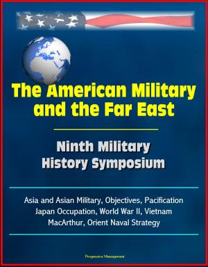 Cover of the book The American Military and the Far East: Ninth Military History Symposium - Asia and Asian Military, Objectives, Pacification, Japan Occupation, World War II, Vietnam, MacArthur, Orient Naval Strategy by Neil Hamblin