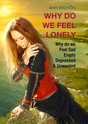 Cover of the book Why Do We Feel Lonely: Why Do We Feel Sad, Empty, Depressed and Unwanted by Dan Van Casteele