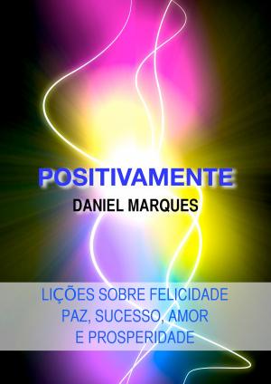 Cover of the book Positivamente: Lições sobre Felicidade, Paz, Sucesso, Amor e Prosperidade by Daniel Marques