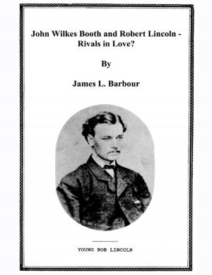 Cover of the book John Wilkes Booth & Robert Lincoln - Rivals? by J. Kevin Whitt