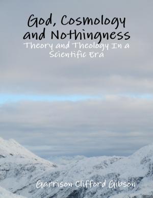 Cover of the book God, Cosmology and Nothingness - Theory and Theology In a Scientific Era by Steve Colburne, Malibu Publishing