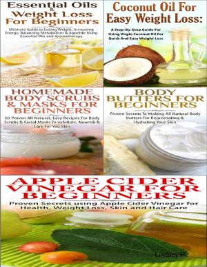 Book cover of Essential Oils & Weight Loss for Beginners & Apple Cider Vinegar for Beginners & Body Butters for Beginners & Coconut Oil for Easy Weight Loss & Homemade Body Scrubs & Masks for Beginners