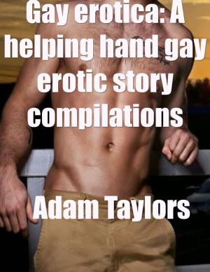 Cover of the book Gay Erotica: A Helping Hand Gay Erotic Story Compilations by Helen Brooks