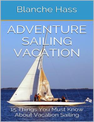 Cover of the book Adventure Sailing Vacation: 15 Things You Must Know About Vacation Sailing by John M. Grimsrud