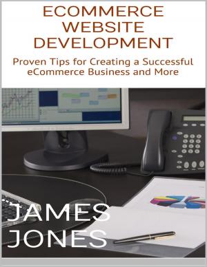 Cover of the book Ecommerce Website Development: Proven Tips for Creating a Successful Ecommerce Business and More by J Van Horne