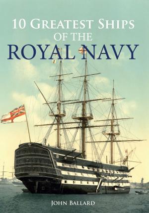 Cover of the book 10 Greatest Ships of the Royal Navy by John Van der Kiste, Kim Van der Kiste