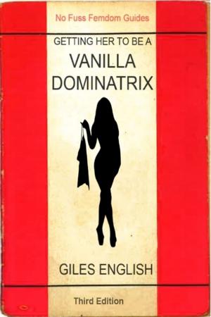 bigCover of the book The Vanilla Dominatrix or Getting Your Wife or Girlfriend to Sexually Dominate You by 